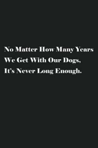 Cover of No Matter How Many Years We Get With Our Dogs, It's Never Long Enough.