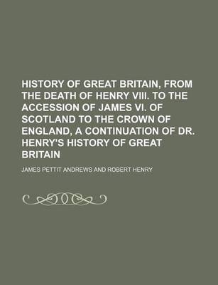 Book cover for History of Great Britain, from the Death of Henry VIII. to the Accession of James VI. of Scotland to the Crown of England, a Continuation of Dr. Henry's History of Great Britain