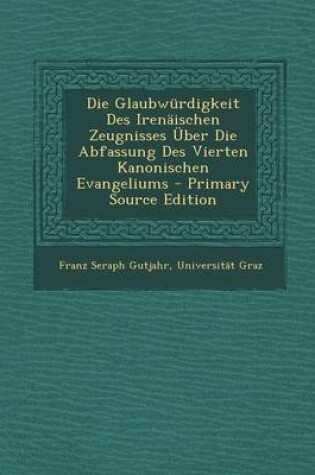 Cover of Die Glaubwurdigkeit Des Irenaischen Zeugnisses Uber Die Abfassung Des Vierten Kanonischen Evangeliums