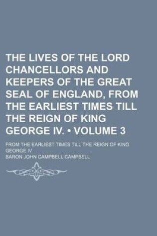 Cover of The Lives of the Lord Chancellors and Keepers of the Great Seal of England, from the Earliest Times Till the Reign of King George IV. (Volume 3); From the Earliest Times Till the Reign of King George IV