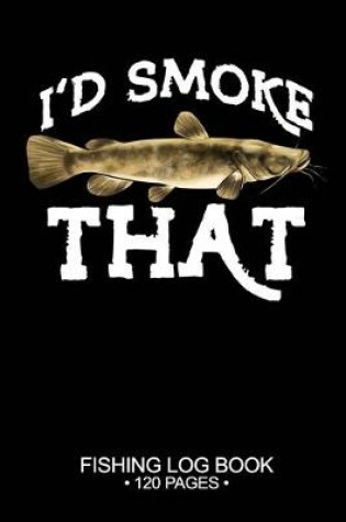 Cover of I'd Smoke That Fishing Log Book 120 Pages