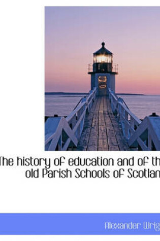 Cover of The History of Education and of the Old Parish Schools of Scotland