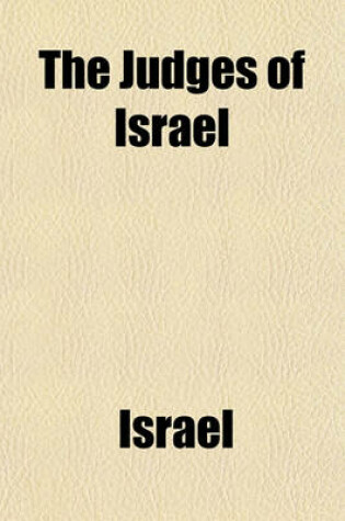 Cover of The Judges of Israel; Or, a History of the Jews, from the Death of Joshua to the Death of Samuel, Including an Account of the Reign of Saul. Or, a History of the Jews, from the Death of Joshua to the Death of Samuel, Including an Account of the Reign of S