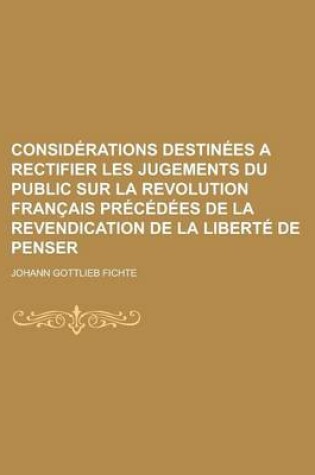 Cover of Considerations Destinees a Rectifier Les Jugements Du Public Sur La Revolution Francais Precedees de La Revendication de La Liberte de Penser