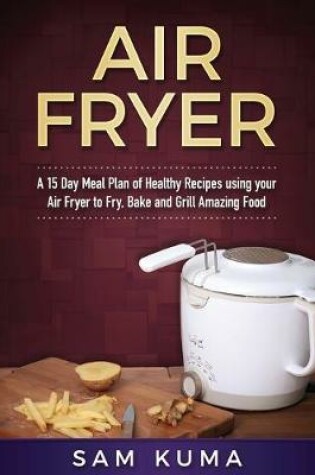 Cover of A 15 Day Meal Plan of Quick, Easy, Healthy, Low Fat Air Fryer Recipes using your Air Fryer for Everyday Cooking