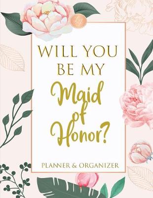 Book cover for Will You Be My Maid of Honor Planner & Organizer