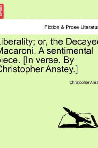 Cover of Liberality; Or, the Decayed Macaroni. a Sentimental Piece. [in Verse. by Christopher Anstey.]