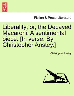 Book cover for Liberality; Or, the Decayed Macaroni. a Sentimental Piece. [in Verse. by Christopher Anstey.]