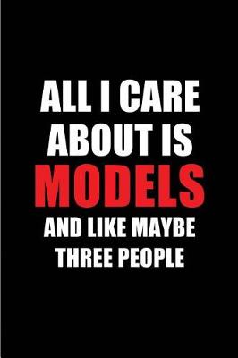 Book cover for All I Care about Is Models and Like Maybe Three People