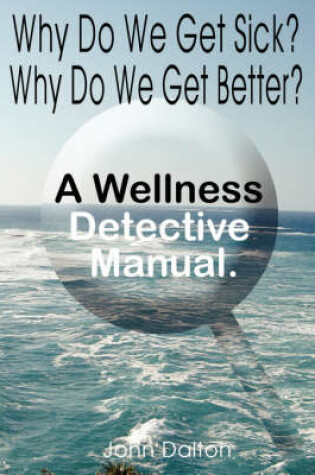 Cover of Why Do We Get Sick? Why Do We Get Better? A Wellness Detective Manual.