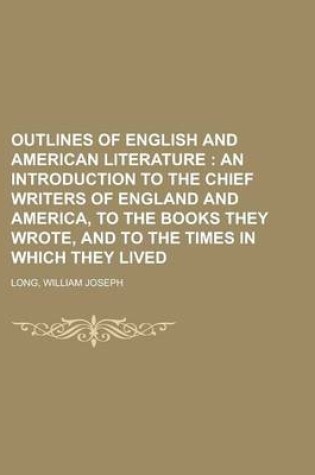 Cover of Outlines of English and American Literature; An Introduction to the Chief Writers of England and America, to the Books They Wrote, and to the