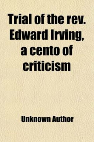 Cover of Trial of the REV. Edward Irving, a Cento of Criticism; A Cento of Criticism