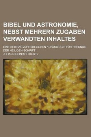 Cover of Bibel Und Astronomie, Nebst Mehrern Zugaben Verwandten Inhaltes; Eine Beitrag Zur Biblischen Kosmologie Fur Freunde Der Heiligen Schrift