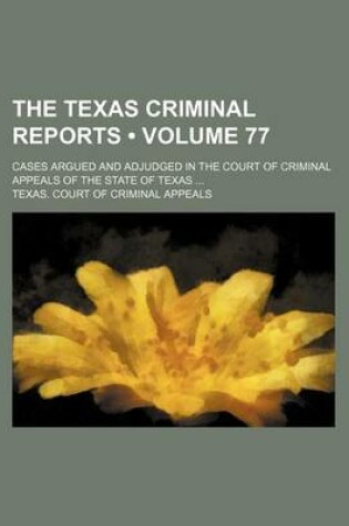 Cover of The Texas Criminal Reports (Volume 77); Cases Argued and Adjudged in the Court of Criminal Appeals of the State of Texas