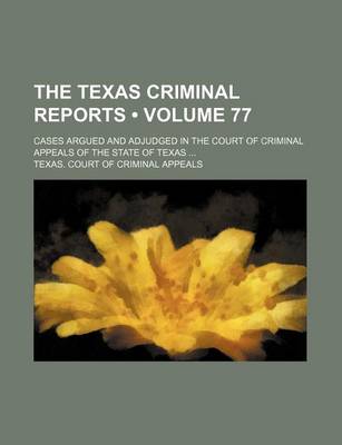 Book cover for The Texas Criminal Reports (Volume 77); Cases Argued and Adjudged in the Court of Criminal Appeals of the State of Texas