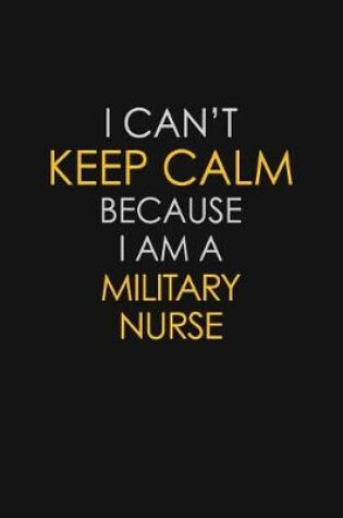 Cover of I Can't Keep Calm Because I Am A Military Nurse