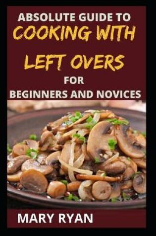 Cover of absolute guide to cooking with left over for the beginners and novices