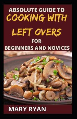 Book cover for absolute guide to cooking with left over for the beginners and novices