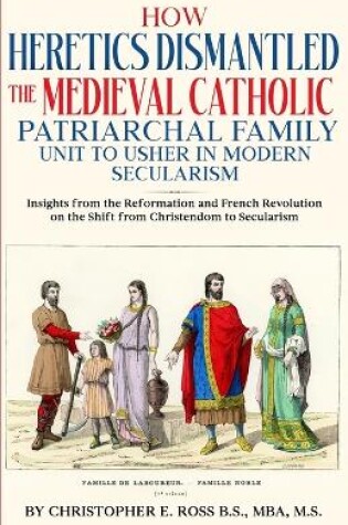 Cover of How Heretics Dismantled the Medieval Catholic Patriarchal Family Unit to Usher in Modern Secularism