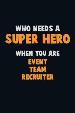 Cover of Who Need A SUPER HERO, When You Are Event Team Recruiter