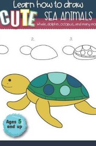 Cover of Learn How to Draw Cute Sea Animals Whale, Dolphin, Octopus, and many more Ages 5 and up