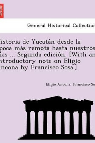 Cover of Historia de Yucata N Desde La E Poca Ma S Remota Hasta Nuestros Di as ... Segunda Edicio N. [With an Introductory Note on Eligio Ancona by Francisco Sosa.]