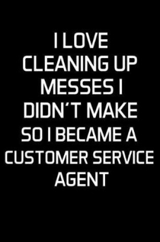 Cover of I Love Cleaning Up Messes I Didn't Make So I Became a Customer Service Agent