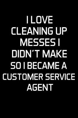 Book cover for I Love Cleaning Up Messes I Didn't Make So I Became a Customer Service Agent