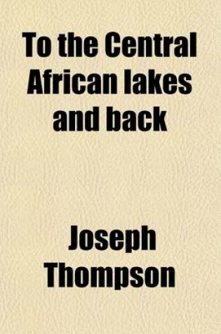 Cover of To the Central African Lakes and Back (Volume 2); The Narrative of the Royal Geographical Society's East Central African Expedition, 1878-1880