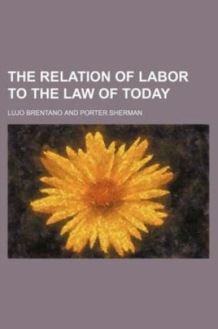 Cover of The Relation of Labor to the Law of Today