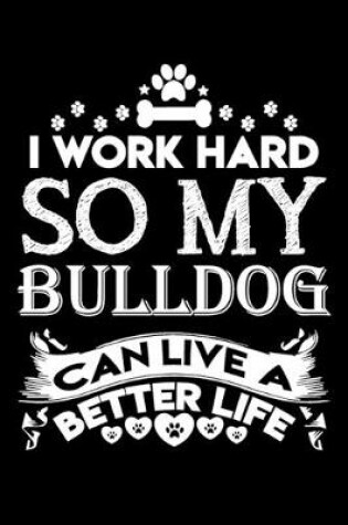 Cover of I work hard so my bulldog can live a better life