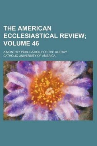 Cover of The American Ecclesiastical Review Volume 46; A Monthly Publication for the Clergy