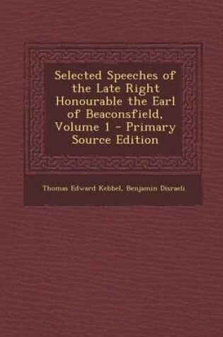 Cover of Selected Speeches of the Late Right Honourable the Earl of Beaconsfield, Volume 1 - Primary Source Edition