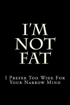 Book cover for I'm Not Fat - I Prefer Too Wide For Your Narrow Mind