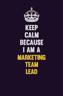 Book cover for Keep Calm Because I Am A Marketing Team Lead