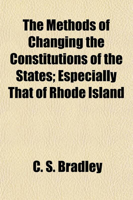 Book cover for The Methods of Changing the Constitutions of the States; Especially That of Rhode Island
