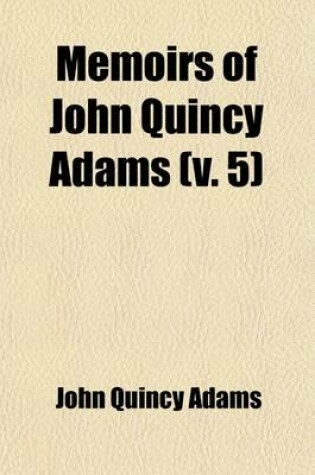 Cover of Memoirs of John Quincy Adams (Volume 5); Comprising Portions of His Diary from 1795 to 1848