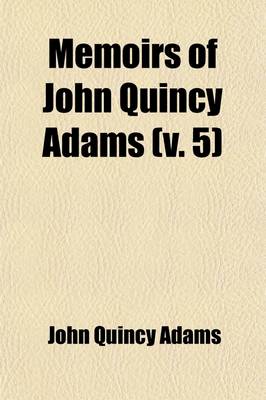 Book cover for Memoirs of John Quincy Adams (Volume 5); Comprising Portions of His Diary from 1795 to 1848