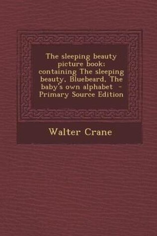 Cover of The Sleeping Beauty Picture Book; Containing the Sleeping Beauty, Bluebeard, the Baby's Own Alphabet - Primary Source Edition