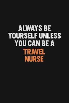 Book cover for Always Be Yourself Unless You Can Be A travel nurse