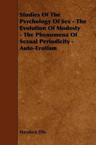 Cover of Studies Of The Psychology Of Sex - The Evolution Of Modesty - The Phenomena Of Sexual Periodicity - Auto-Erotism