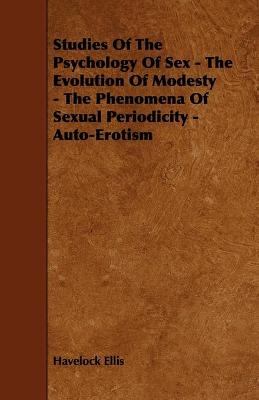Book cover for Studies Of The Psychology Of Sex - The Evolution Of Modesty - The Phenomena Of Sexual Periodicity - Auto-Erotism