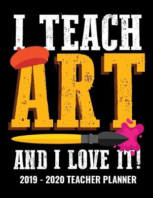 Book cover for I Teach Art and I Love It 2019 - 2020 Teacher Planner