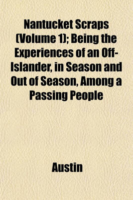 Book cover for Nantucket Scraps (Volume 1); Being the Experiences of an Off-Islander, in Season and Out of Season, Among a Passing People
