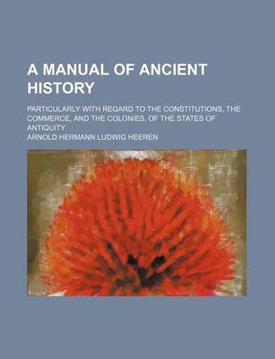 Book cover for A Manual of Ancient History; Particularly with Regard to the Constitutions, the Commerce, and the Colonies, of the States of Antiquity