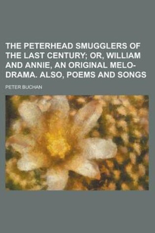 Cover of The Peterhead Smugglers of the Last Century; Or, William and Annie, an Original Melo-Drama. Also, Poems and Songs