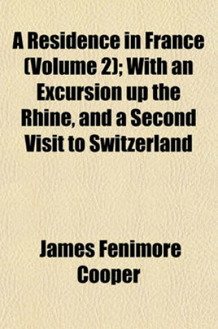 Cover of A Residence in France (Volume 2); With an Excursion Up the Rhine, and a Second Visit to Switzerland