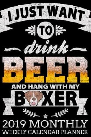 Cover of I Just Want to Drink Beer and Hang with My Boxer 2019 Monthly Weekly Calendar Planner