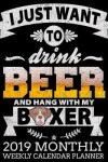 Book cover for I Just Want to Drink Beer and Hang with My Boxer 2019 Monthly Weekly Calendar Planner