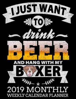 Cover of I Just Want to Drink Beer and Hang with My Boxer 2019 Monthly Weekly Calendar Planner